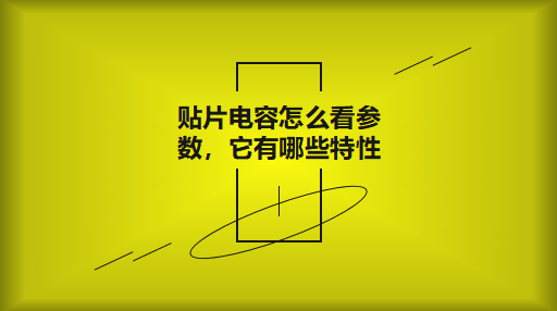 貼片電容怎么看參數(shù)，它有哪些特性？